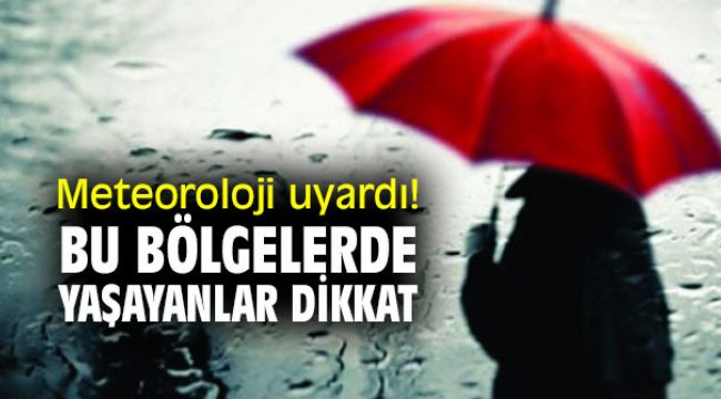 Meteoroloji uyardı! Bu bölgelerde yaşayanlar dikkat!