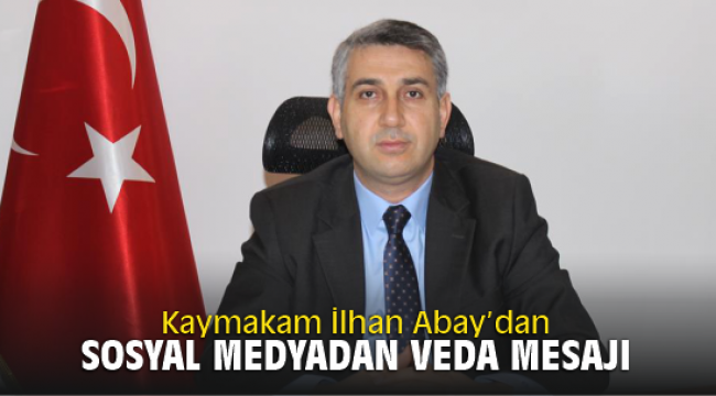 Kaymakam İlhan Abay’dan Sosyal Medyadan Veda Mesajı