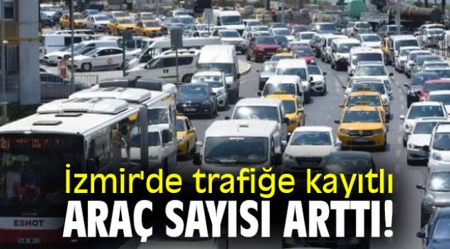 İzmir'de trafiğe kayıtlı araç sayısı arttı!
