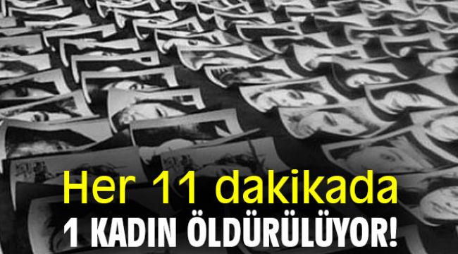 Her 11 dakikada 1 kadın öldürülüyor!