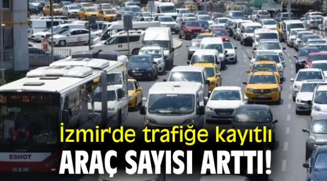 İzmir'de trafiğe kayıtlı araç sayısı arttı!