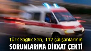 Türk Sağlık Sen, 112 çalışanlarının sorunlarına dikkat çekti