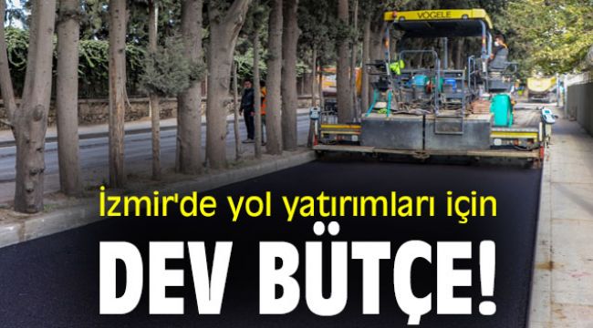 İzmir'de yol yatırımları için dev bütçe!