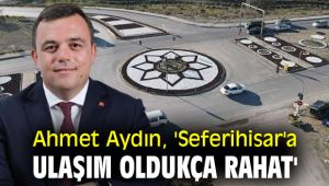 Ahmet Aydın, 'Seferihisar'a ulaşım oldukça rahat'