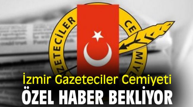 İzmir Gazeteciler Cemiyeti, özel haber bekliyor