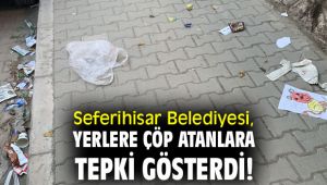 Seferihisar Belediyesi, yerlere çöp atanlara tepki gösterdi!