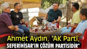 Ahmet Aydın, “AK Parti, Seferihisar’ın çözüm partisidir”
