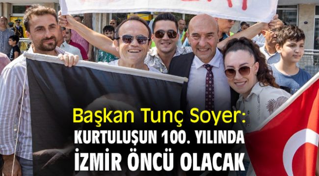 Başkan Tunç Soyer: Kurtuluşun 100. yılında İzmir öncü olacak