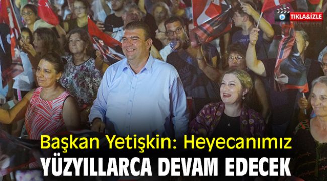 Başkan Yetişkin: Heyecanımız yüzyıllarca devam edecek