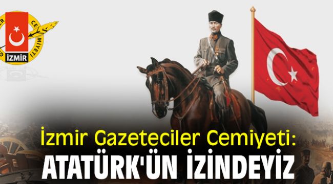 İzmir Gazeteciler Cemiyeti: Mustafa Kemal Atatürk'ün izindeyiz
