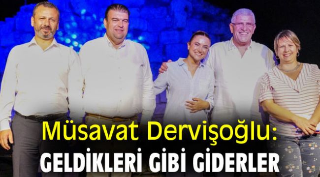 Müsavat Dervişoğlu, “Geldikleri gibi giderler”