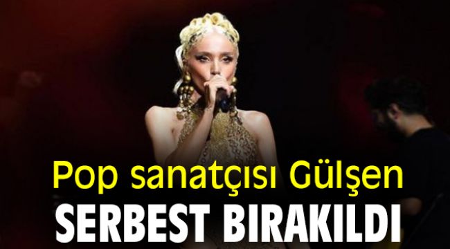 Pop sanatçısı Gülşen serbest bırakıldı