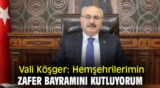 Vali Köşger: Hemşehrilerimin Zafer Bayramını kutluyorum