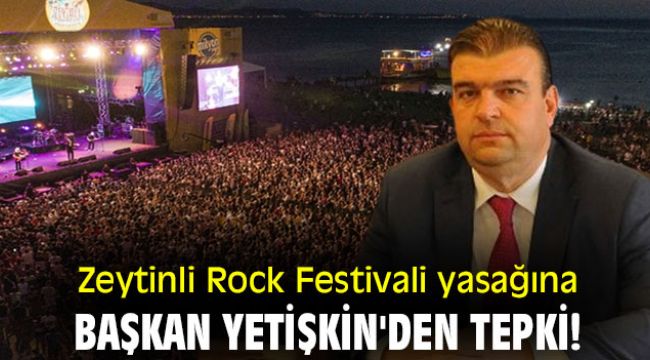 Zeytinli Rock Festivali yasağına Başkan Yetişkin'den tepki!