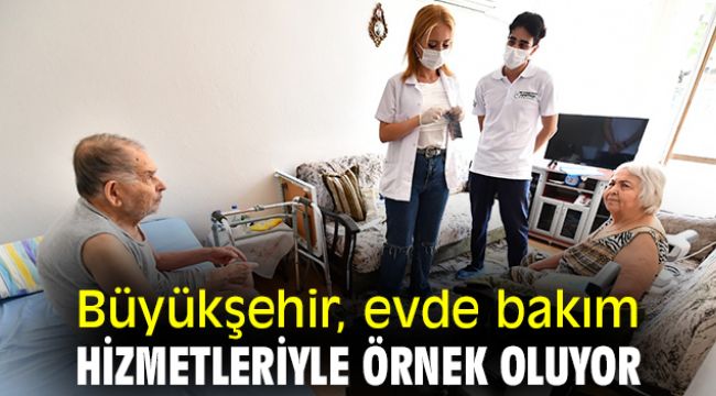 Büyükşehir, evde bakım hizmetleriyle örnek oluyor