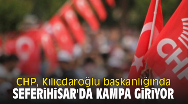 CHP, Kılıçdaroğlu başkanlığında Seferihisar'da kampa giriyor