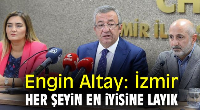 Engin Altay: İzmir her şeyin en iyisine layık
