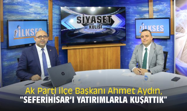 Ak Parti ilçe Başkanı Ahmet Aydın, “Seferihisar’ı yatırımlarla kuşattık”