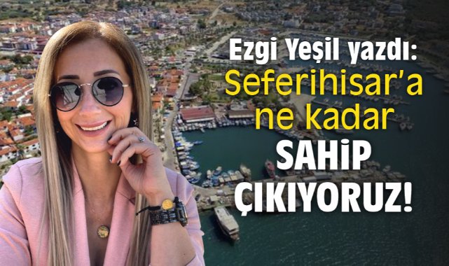 Seferihisar’a ne kadar sahip çıkıyoruz!