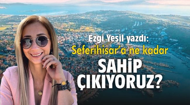 Seferihisar'a ne kadar sahip çıkıyoruz!