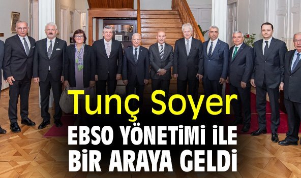 Tunç Soyer EBSO Yönetimi ile bir araya geldi