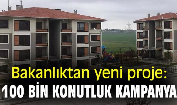 Bakanlıktan yeni proje: 100 bin konutluk kampanya