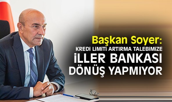 Başkan Soyer: Kredi limiti artırma talebimize İller Bankası dönüş yapmıyor