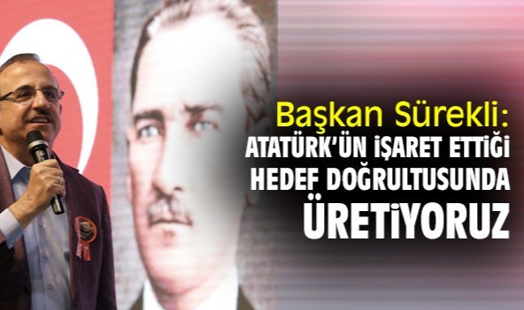 Başkan Sürekli: Atatürk’ün işaret ettiği hedef doğrultusunda üretiyoruz