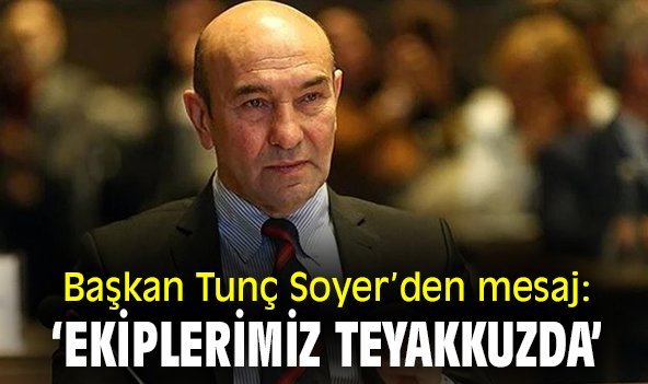 Başkan Tunç Soyer'den mesaj: 'Ekiplerimiz teyakkuzda'