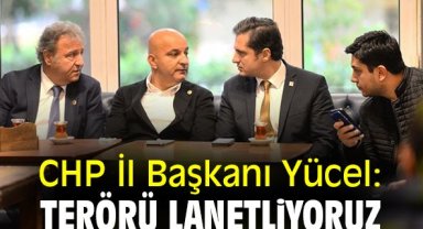 CHP İl Başkanı Yücel: Terörü lanetliyoruz