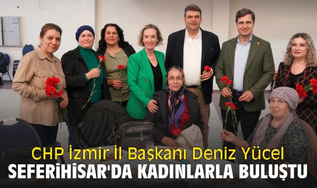 CHP İzmir İl Başkanı Deniz Yücel Seferihisar'da Kadınlarla Buluştu