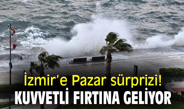 İzmir'e Pazar sürprizi! Kuvvetli fırtına geliyor