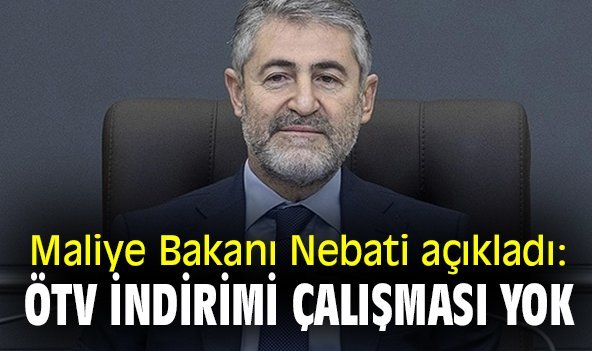 Maliye Bakanı Nebati açıkladı: ÖTV indirimi çalışması yok