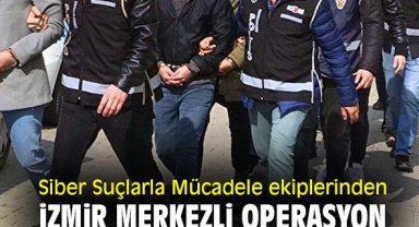 Siber Suçlarla Mücadele ekiplerinden İzmir merkezli operasyon