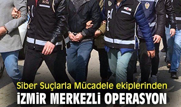 Siber Suçlarla Mücadele ekiplerinden İzmir merkezli operasyon