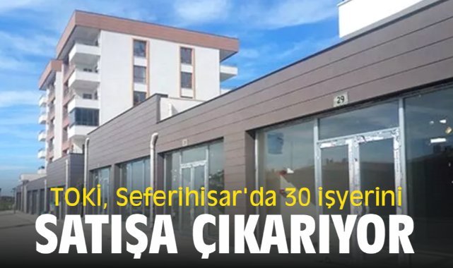 TOKİ, Seferihisar'da 30 işyerini açık artırmayla satışa çıkarıyor