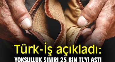 Türk-İş açıkladı: Yoksulluk sınırı 25 bin TL’yi aştı