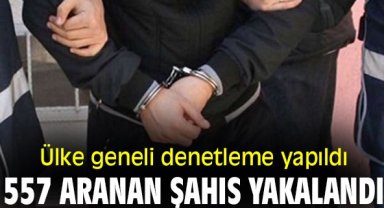 Ülke geneli denetleme yapıldı 557 aranan şahıs yakalandı!