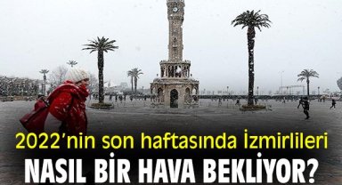 2022’nin son haftasında İzmirlileri nasıl bir hava bekliyor?