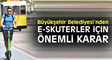 Büyükşehir Belediyesi'nden e-skuterler için önemli karar!
