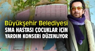 Büyükşehir Belediyesi SMA Hastası çocuklar için yardım konseri düzenliyor