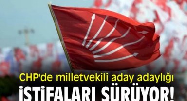 CHP'de milletvekili aday adaylığı istifaları sürüyor!