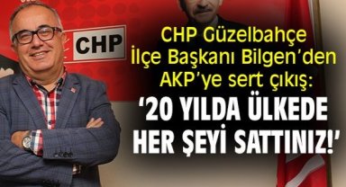 CHP Güzelbahçe İlçe Başkanı Bilgen’den AKP’ye sert çıkış: ‘20 yılda ülkede her şeyi sattınız!’