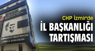 CHP İzmir'de İl Başkanlığı tartışması