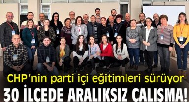 CHP’nin parti içi eğitimleri sürüyor, 30 ilçede aralıksız çalışma!