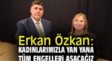 Erkan Özkan: Kadınlarımızla yan yana tüm engelleri aşacağız