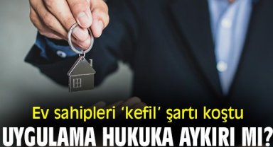 Ev sahipleri ‘kefil’ şartı koştu! Uygulama hukuka aykırı mı?