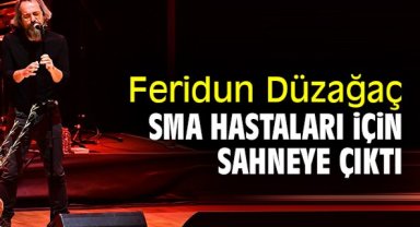 Feridun Düzağaç, SMA hastaları için sahneye çıktı
