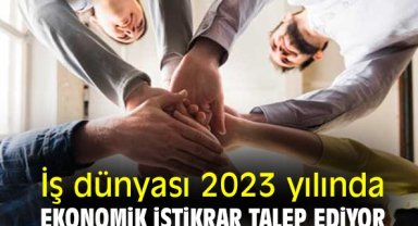 İş dünyası 2023 yılında ekonomik istikrar talep ediyor