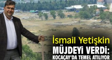 İsmail Yetişkin müjdeyi verdi: Kocaçay’da temel atılıyor